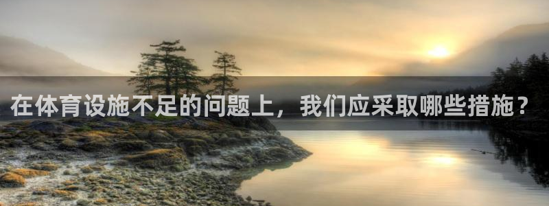 意昂平台体育：在体育设施不足的问题上，我们应采取哪些
