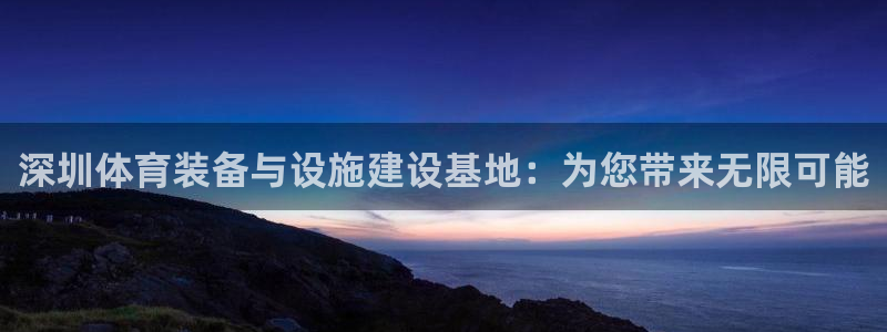 意昂4娱乐40996：深圳体育装备与设施建设基地：为