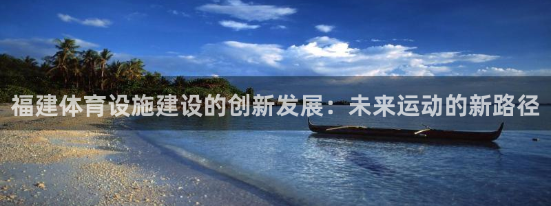 意昂4娱乐下载：福建体育设施建设的创新发展：未来运动