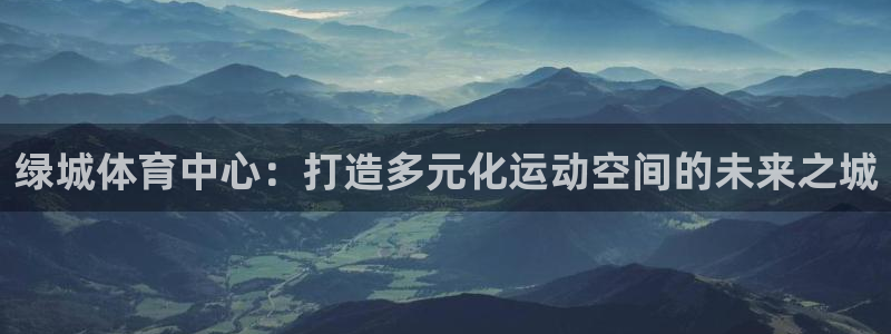 意昂4娱乐40996：绿城体育中心：打造多元化运动空间的未来