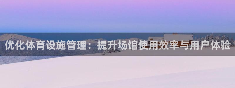 意昂体育4平台假的吗是真的吗吗：优化体育设施管理：提升场馆使