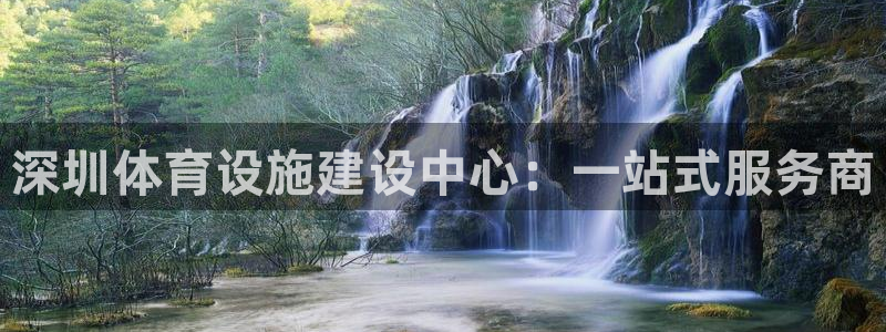 意昂体育4招商电话号码：深圳体育设施建设中心：一站式服务商