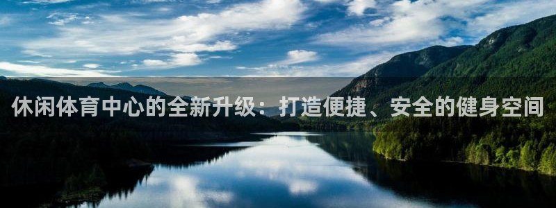 意昂体育4官方客服电话：休闲体育中心的全新升级：打造便捷、安