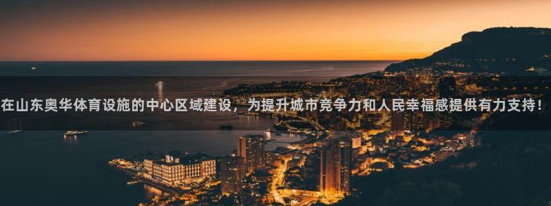意昂体育4注册：在山东奥华体育设施的中心区域建设，为提升城市