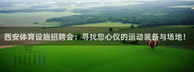 意昂体育4平台假的吗是真的吗：西安体育设施招聘会：寻找您心仪