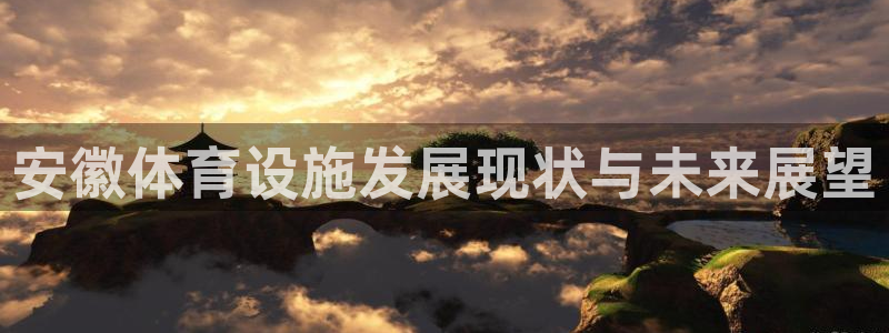 意昂体育4平台：安徽体育设施发展现状与未来展望