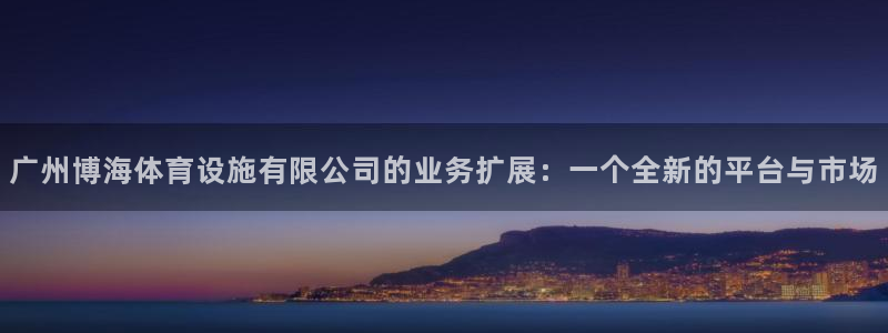 海南意昂体育4：广州博海体育设施有限公司的业务扩展：一个全新 