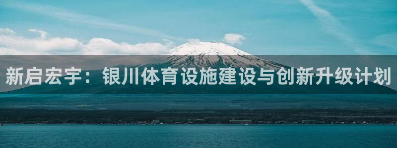 意昂4娱乐是那个系列的台子：新启宏宇：银川体育设施建设与创新