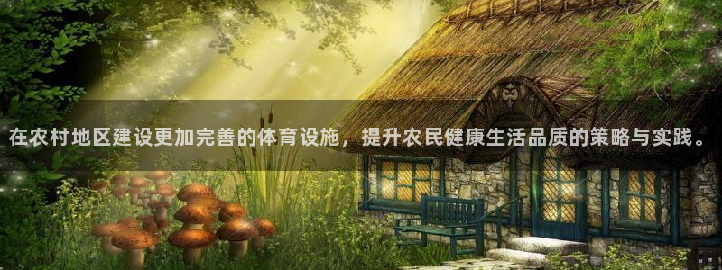 意昂体育4是干嘛的公司：在农村地区建设更加完善的体育设施，提