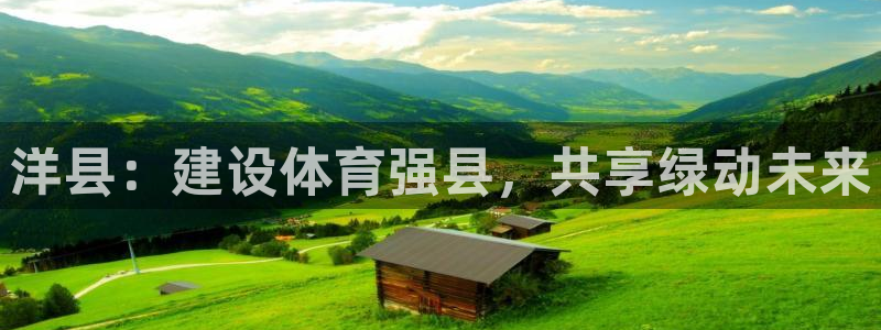 意昂体育4招商电话号码查询是多少：洋县：建设体育强县