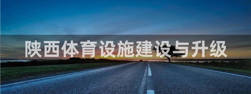 意昂体育4招商电话号码是多少：陕西体育设施建设与升级