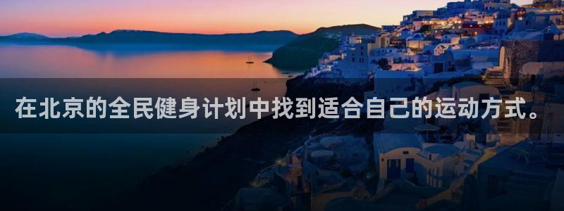 意昂4娱乐首页官网下载：在北京的全民健身计划中找到适