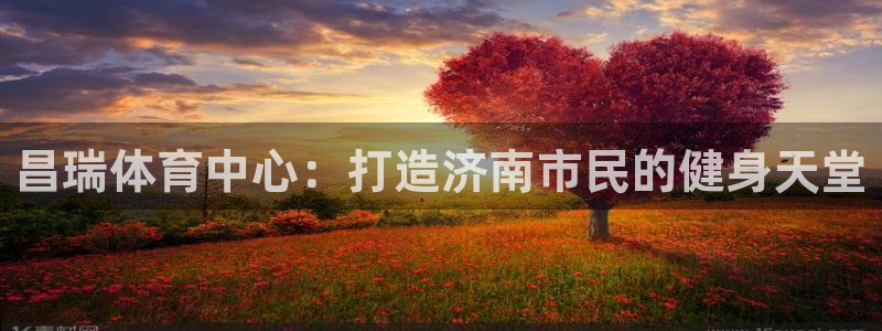 意昂体育4招商电话地址查询：昌瑞体育中心：打造济南市