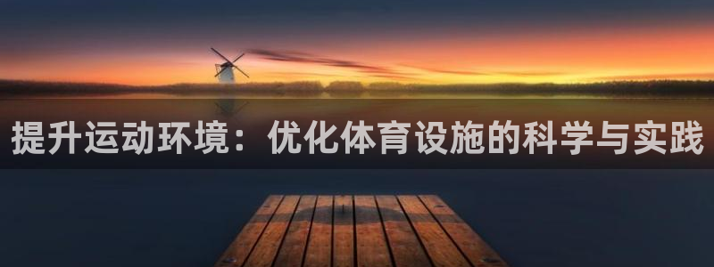 意昂体育4招商：提升运动环境：优化体育设施的科学与实