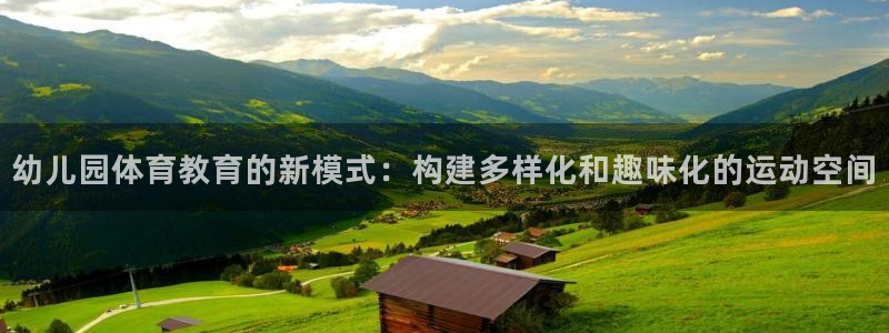 意昂体育4招商：幼儿园体育教育的新模式：构建多样化和