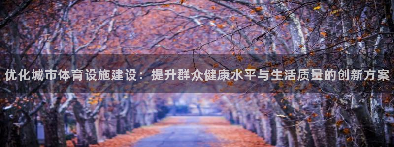 意昂体育4平台注册要钱吗是真的吗：优化城市体育设施建