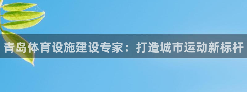 意昂体育4平台APP：青岛体育设施建设专家：打造城市