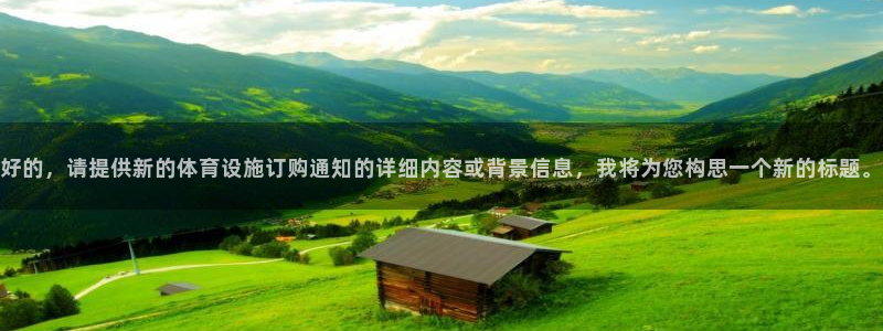 意昂体育4娱乐：好的，请提供新的体育设施订购通知的详