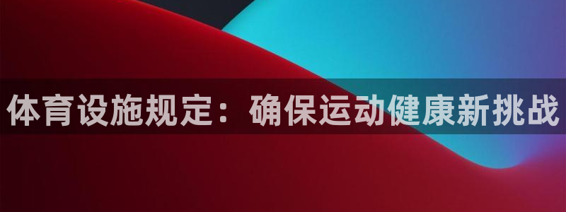 意昂体育4娱乐：体育设施规定：确保运动健康新挑战