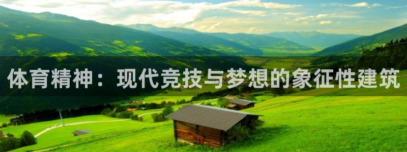 注册意昂4：体育精神：现代竞技与梦想的象征性建筑