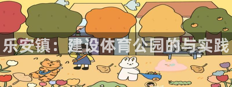 意昂体育4平台假的吗是真的吗：乐安镇：建设体育公园的与实践